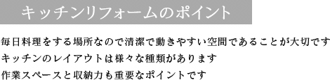キッチンリフォームのポイント 毎日料理をする場所なので動きやすい空間であることが大切です キッチンのレイアウトは様々な種類があります 作業スペースと収納力も重要なポイントです